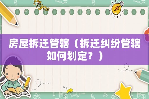 房屋拆遷管轄（拆遷糾紛管轄如何劃定？）