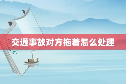 交通事故對(duì)方拖著怎么處理