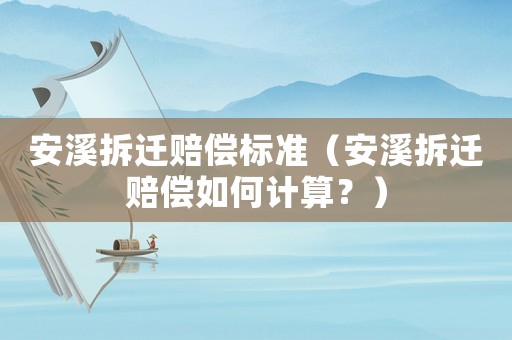 安溪拆遷賠償標準（安溪拆遷賠償如何計算？）