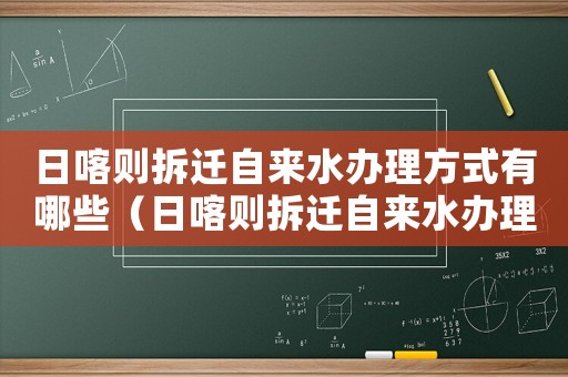 日喀則拆遷自來水辦理方式有哪些（日喀則拆遷自來水辦理方式）