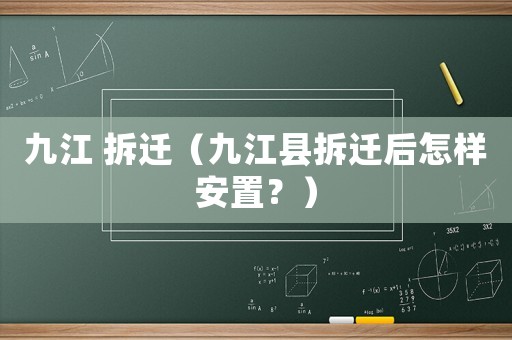 九江 拆遷（九江縣拆遷后怎樣安置？）