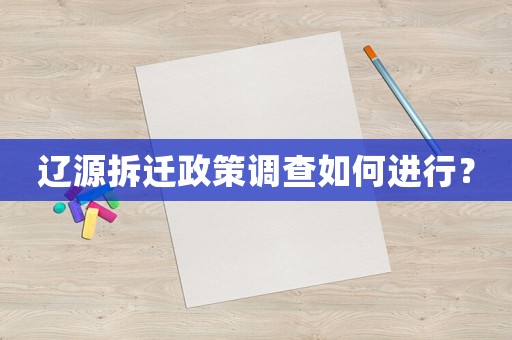 遼源拆遷政策調查如何進行？