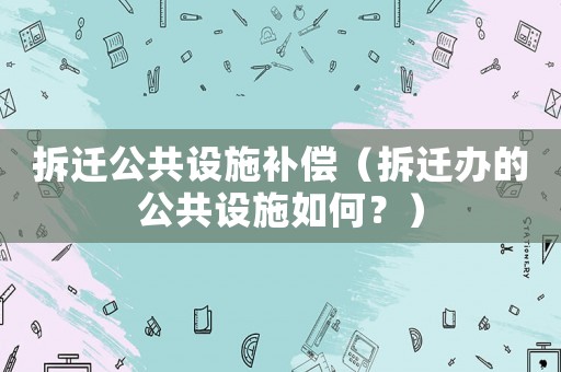 拆遷公共設施補償（拆遷辦的公共設施如何？）