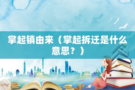 掌起鎮由來（掌起拆遷是什么意思？）