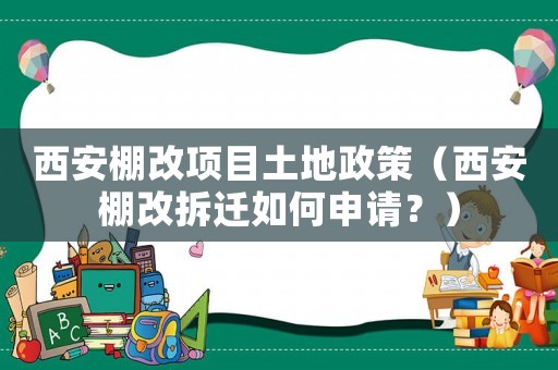西安棚改項(xiàng)目土地政策（西安棚改拆遷如何申請(qǐng)？）