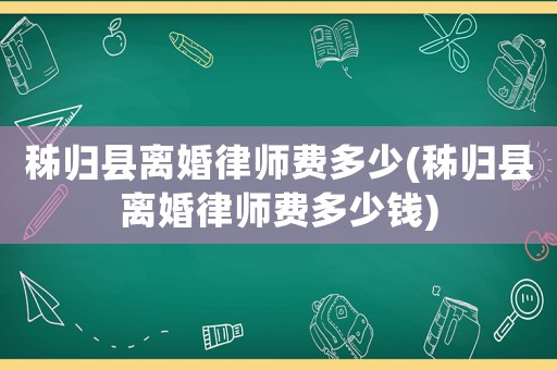 秭歸縣離婚律師費多少(秭歸縣離婚律師費多少錢)