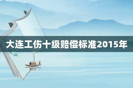 大連工傷十級賠償標準2015年