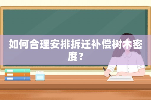 如何合理安排拆遷補(bǔ)償樹木密度？