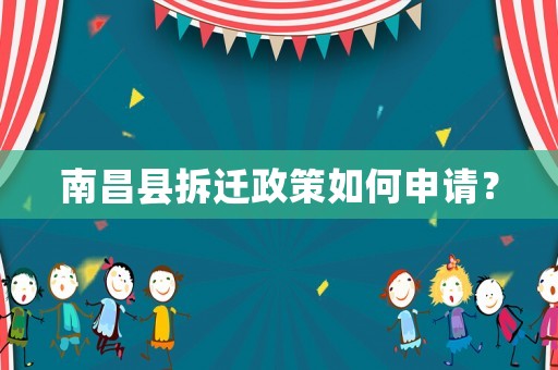 南昌縣拆遷政策如何申請？