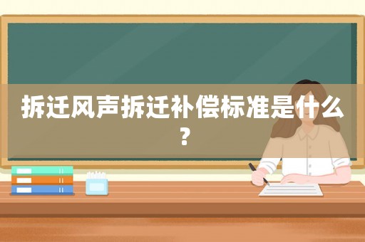 拆遷風聲拆遷補償標準是什么？