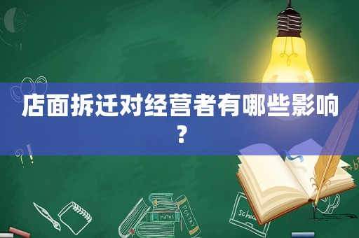 店面拆遷對(duì)經(jīng)營(yíng)者有哪些影響？