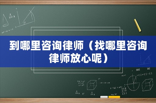 到哪里咨詢律師（找哪里咨詢律師放心呢）