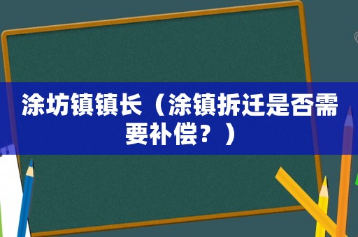 涂坊鎮(zhèn)鎮(zhèn)長（涂鎮(zhèn)拆遷是否需要補償？）