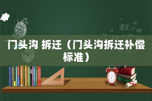 門頭溝 拆遷（門頭溝拆遷補償標準）