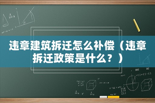 違章建筑拆遷怎么補償（違章拆遷政策是什么？）