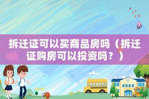 拆遷證可以買商品房嗎（拆遷證購房可以投資嗎？）