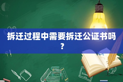 拆遷過程中需要拆遷公證書嗎？