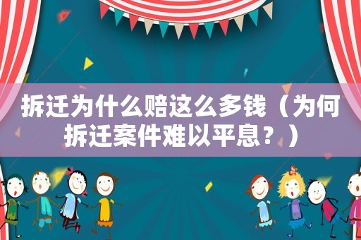 拆遷為什么賠這么多錢（為何拆遷案件難以平息？）