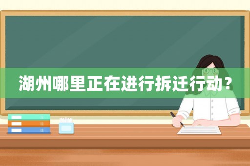湖州哪里正在進行拆遷行動？
