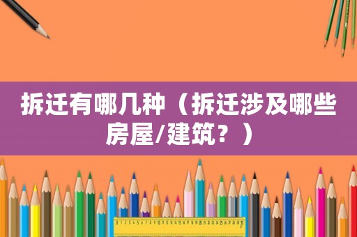 拆遷有哪幾種（拆遷涉及哪些房屋/建筑？）