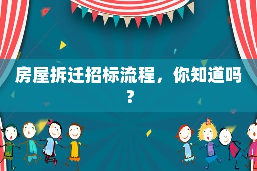 房屋拆遷招標流程，你知道嗎？
