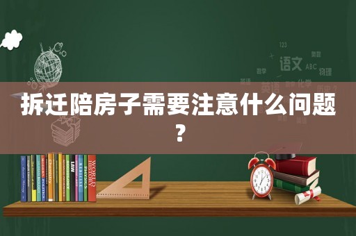拆遷陪房子需要注意什么問題？