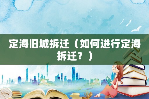 定海舊城拆遷（如何進行定海拆遷？）