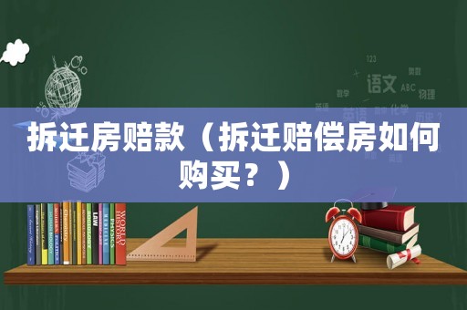 拆遷房賠款（拆遷賠償房如何購買？）