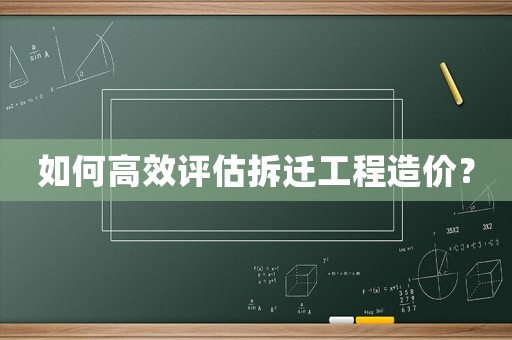 如何高效評估拆遷工程造價？