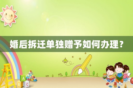 婚后拆遷單獨贈予如何辦理？
