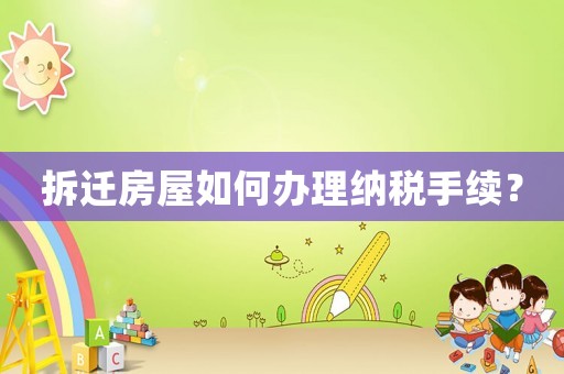 拆遷房屋如何辦理納稅手續？