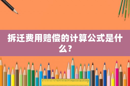 拆遷費(fèi)用賠償?shù)挠?jì)算公式是什么？