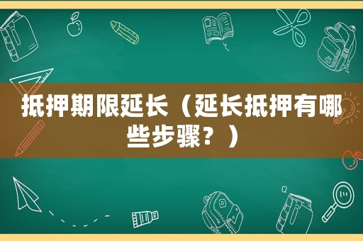抵押期限延長（延長抵押有哪些步驟？）