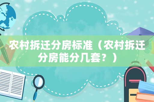 農村拆遷分房標準（農村拆遷分房能分幾套？）