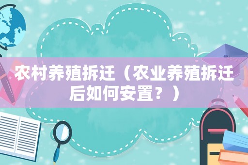 農(nóng)村養(yǎng)殖拆遷（農(nóng)業(yè)養(yǎng)殖拆遷后如何安置？）