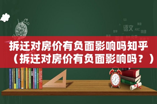 拆遷對(duì)房?jī)r(jià)有負(fù)面影響嗎知乎（拆遷對(duì)房?jī)r(jià)有負(fù)面影響嗎？）