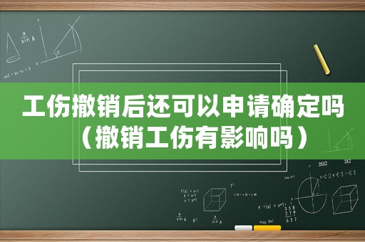 工傷撤銷后還可以申請確定嗎（撤銷工傷有影響嗎）