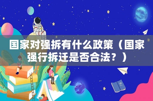 國家對強拆有什么政策（國家強行拆遷是否合法？）