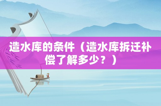 造水庫的條件（造水庫拆遷補償了解多少？）
