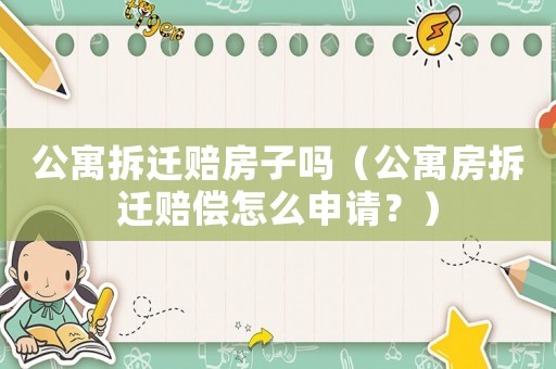 公寓拆遷賠房子嗎（公寓房拆遷賠償怎么申請？）