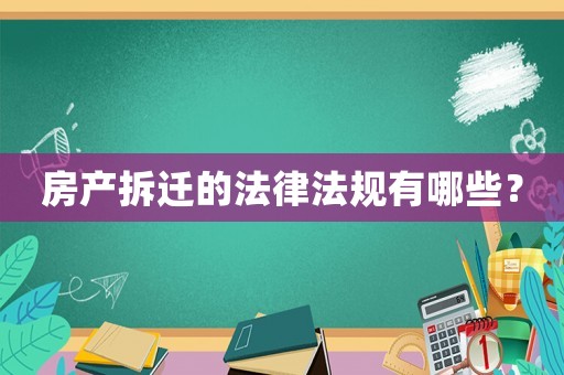 房產拆遷的法律法規有哪些？