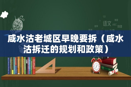 咸水沽老城區早晚要拆（咸水沽拆遷的規劃和政策）