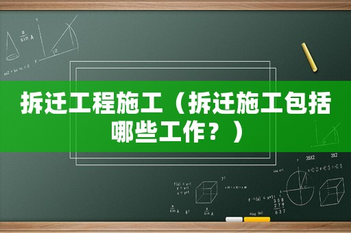 拆遷工程施工（拆遷施工包括哪些工作？）