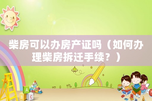 柴房可以辦房產證嗎（如何辦理柴房拆遷手續？）