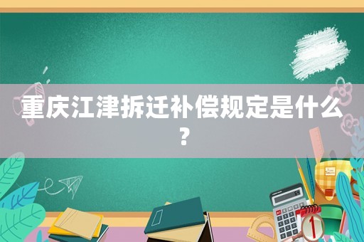 重慶江津拆遷補償規定是什么？