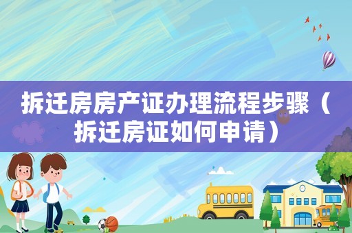 拆遷房房產證辦理流程步驟（拆遷房證如何申請）