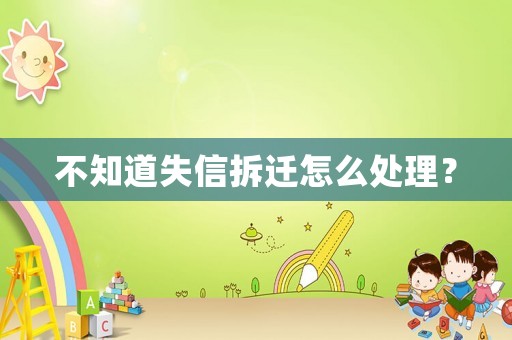 不知道失信拆遷怎么處理？