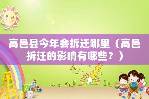 高邑縣今年會拆遷哪里（高邑拆遷的影響有哪些？）