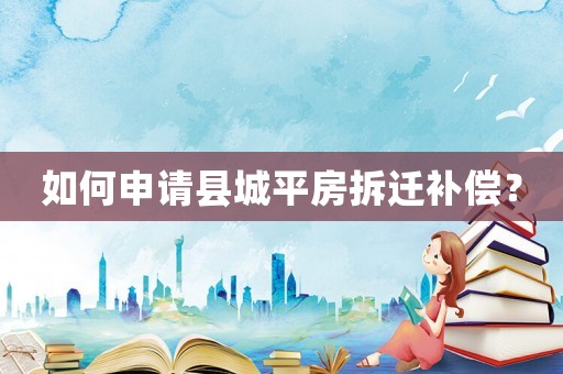 如何申請縣城平房拆遷補償？