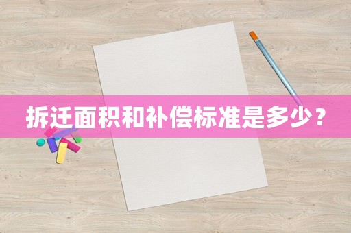 拆遷面積和補(bǔ)償標(biāo)準(zhǔn)是多少？